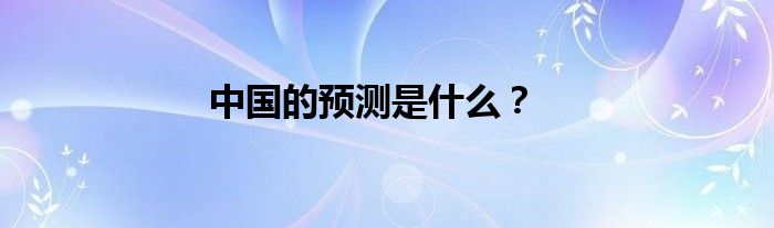 中國(guó)的預(yù)測(cè)是什么？