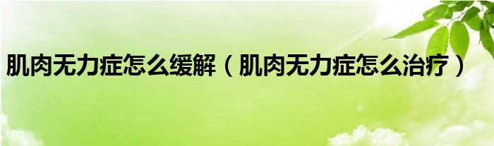 肌肉無(wú)力癥怎么緩解（肌肉無(wú)力癥怎么治療）