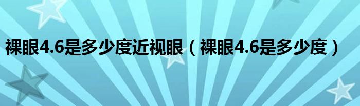 裸眼4.6是多少度近視眼（裸眼4.6是多少度）