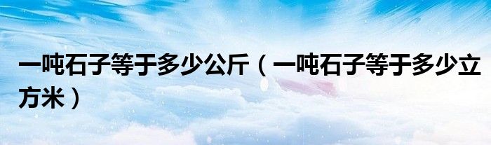 一噸石子等于多少公斤（一噸石子等于多少立方米）