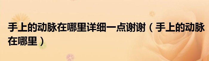 手上的動(dòng)脈在哪里詳細(xì)一點(diǎn)謝謝（手上的動(dòng)脈在哪里）