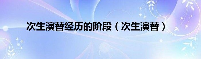 次生演替經(jīng)歷的階段（次生演替）