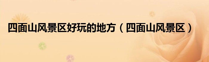 四面山風(fēng)景區(qū)好玩的地方（四面山風(fēng)景區(qū)）
