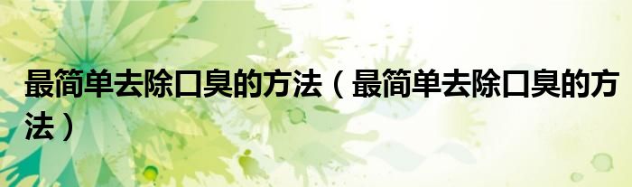 最簡單去除口臭的方法（最簡單去除口臭的方法）
