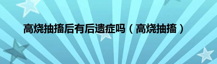 高燒抽搐后有后遺癥嗎（高燒抽搐）