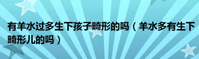 有羊水過(guò)多生下孩子畸形的嗎（羊水多有生下畸形兒的嗎）
