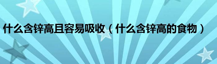 什么含鋅高且容易吸收（什么含鋅高的食物）