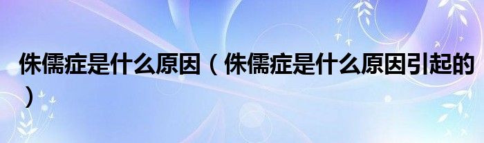 侏儒癥是什么原因（侏儒癥是什么原因引起的）