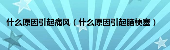 什么原因引起痛風(fēng)(什么原因引起腦梗塞)