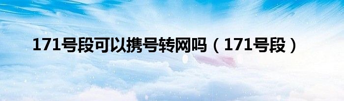 171號段可以攜號轉(zhuǎn)網(wǎng)嗎（171號段）