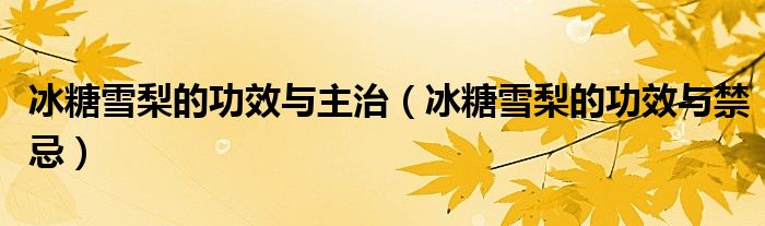 冰糖雪梨的功效與主治（冰糖雪梨的功效與禁忌）