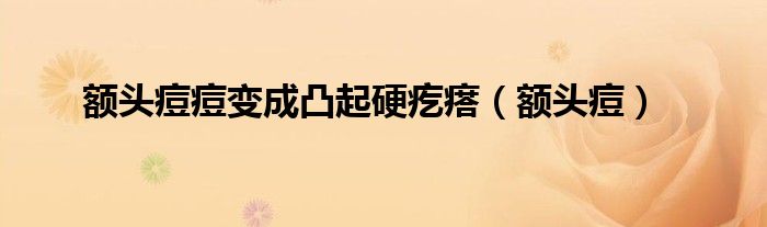 額頭痘痘變成凸起硬疙瘩（額頭痘）