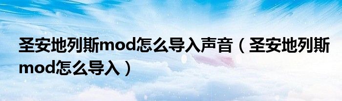 圣安地列斯mod怎么導入聲音（圣安地列斯mod怎么導入）