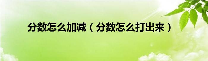 分?jǐn)?shù)怎么加減（分?jǐn)?shù)怎么打出來(lái)）