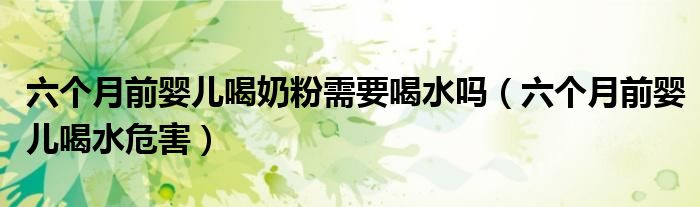 六個(gè)月前嬰兒喝奶粉需要喝水嗎（六個(gè)月前嬰兒喝水危害）