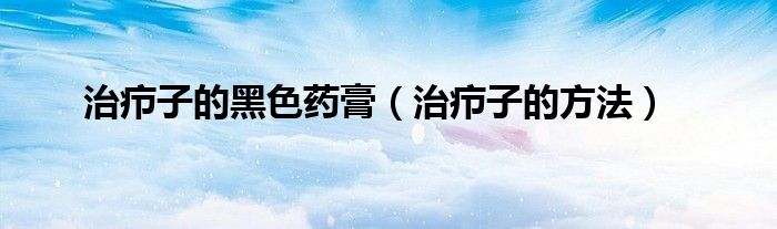 治癤子的黑色藥膏（治癤子的方法）