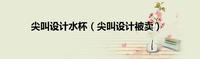 尖叫設(shè)計水杯(尖叫設(shè)計被賣)