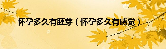 懷孕多久有胚芽（懷孕多久有感覺）