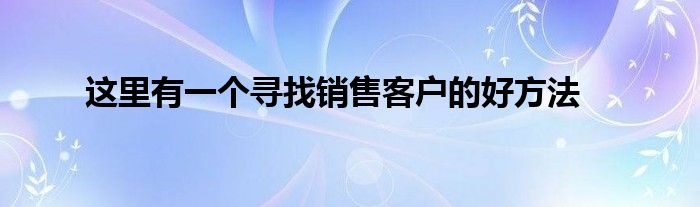 這里有一個尋找銷售客戶的好方法