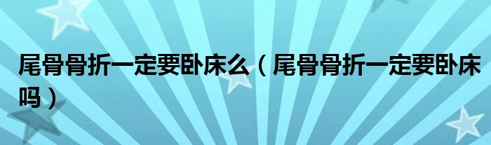 尾骨骨折一定要臥床么（尾骨骨折一定要臥床嗎）