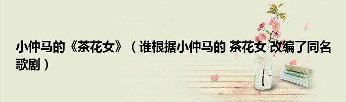 小仲馬的《茶花女》（誰(shuí)根據(jù)小仲馬的 茶花女 改編了同名歌?。?class='thumb lazy' /></a>
		    <header>
		<h2><a  href=