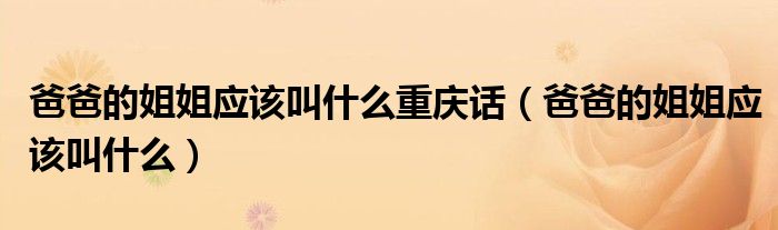 爸爸的姐姐應(yīng)該叫什么重慶話（爸爸的姐姐應(yīng)該叫什么）