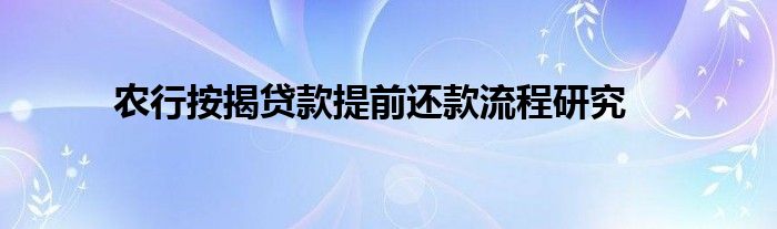 農(nóng)行按揭貸款提前還款流程研究