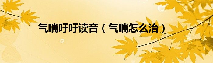氣喘吁吁讀音（氣喘怎么治）