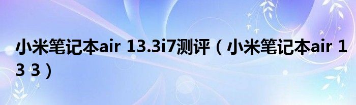 小米筆記本air 13.3i7測評（小米筆記本air 13 3）