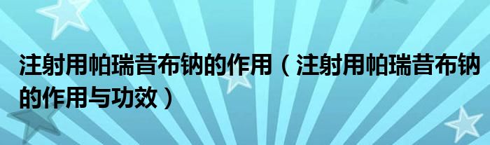 注射用帕瑞昔布鈉的作用（注射用帕瑞昔布鈉的作用與功效）