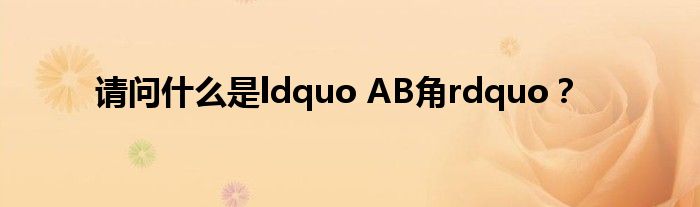 請問什么是ldquo AB角rdquo？