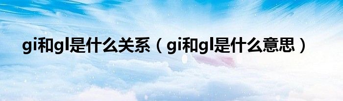 gi和gl是什么關(guān)系（gi和gl是什么意思）