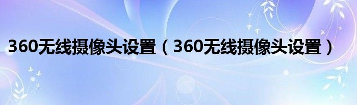 360無線攝像頭設(shè)置（360無線攝像頭設(shè)置）