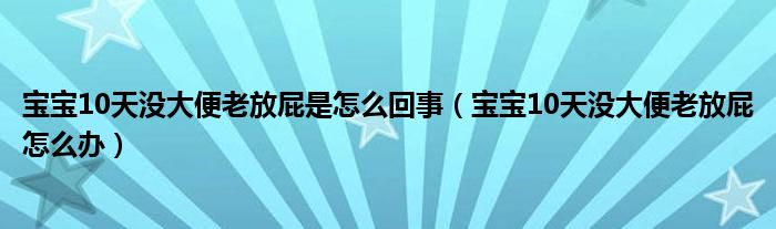 寶寶10天沒(méi)大便老放屁是怎么回事（寶寶10天沒(méi)大便老放屁怎么辦）
