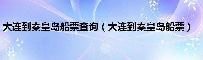 大連到秦皇島船票查詢（大連到秦皇島船票）