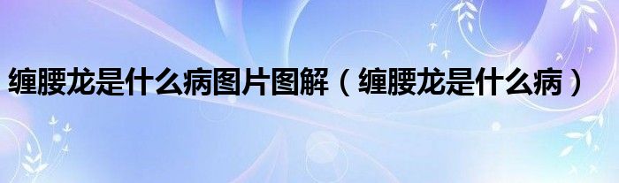 纏腰龍是什么病圖片圖解（纏腰龍是什么?。?class='thumb lazy' /></a>
		    <header>
		<h2><a  href=