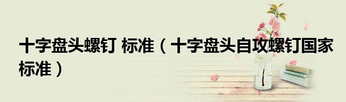 十字盤(pán)頭螺釘 標(biāo)準(zhǔn)(十字盤(pán)頭自攻螺釘國(guó)家標(biāo)準(zhǔn))