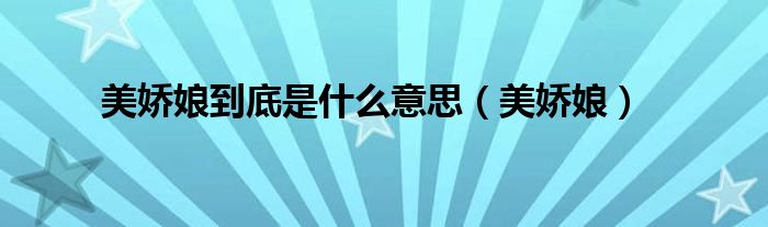美嬌娘到底是什么意思（美嬌娘）
