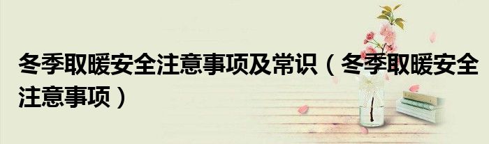冬季取暖安全注意事項及常識（冬季取暖安全注意事項）
