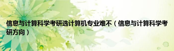信息與計(jì)算科學(xué)考研選計(jì)算機(jī)專業(yè)難不（信息與計(jì)算科學(xué)考研方向）