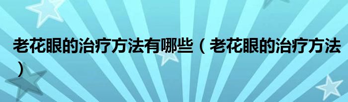 老花眼的治療方法有哪些（老花眼的治療方法）
