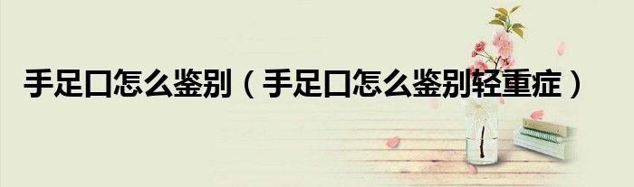 手足口怎么鑒別（手足口怎么鑒別輕重癥）