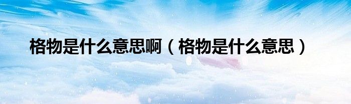 格物是什么意思?。ǜ裎锸鞘裁匆馑迹?class='thumb lazy' /></a>
		    <header>
		<h2><a  href=