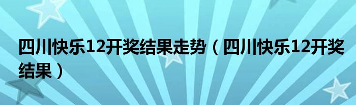 四川快樂(lè)12開(kāi)獎(jiǎng)結(jié)果走勢(shì)（四川快樂(lè)12開(kāi)獎(jiǎng)結(jié)果）