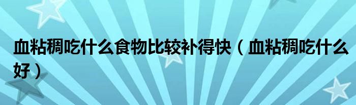 血粘稠吃什么食物比較補(bǔ)得快（血粘稠吃什么好）