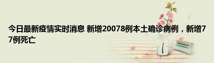 今日最新疫情實時消息 新增20078例本土確診病例，新增77例死亡