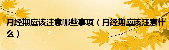 月經期應該注意哪些事項（月經期應該注意什么）