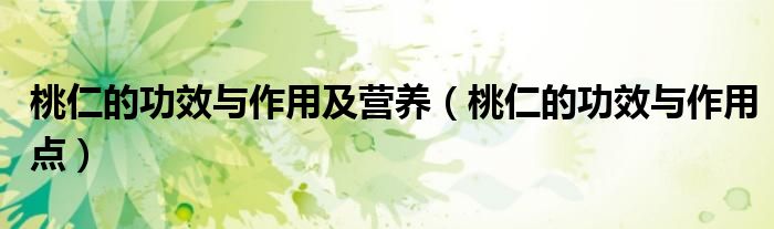 桃仁的功效與作用及營養(yǎng)（桃仁的功效與作用點(diǎn)）