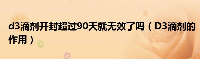 d3滴劑開封超過90天就無效了嗎（D3滴劑的作用）