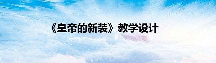 《皇帝的新裝》教學(xué)設(shè)計(jì)